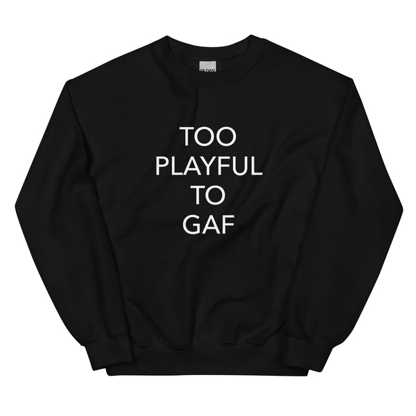 Too Playful To GAF (Unisex) Sweatshirt