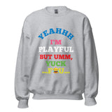 Yeahhh I'm Playful But Umm, Yuck Fou (Unisex) Sweatshirt
