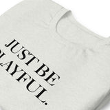 Just Be Playful. (Unisex) T-Shirt